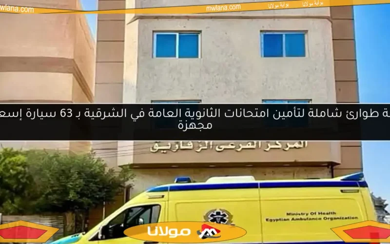 خطة طوارئ شاملة لتأمين امتحانات الثانوية العامة في الشرقية بـ 63 سيارة إسعاف مجهزة