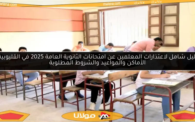 دليل شامل لاعتذارات المعلمين عن امتحانات الثانوية العامة 2025 في القليوبية: الأماكن والمواعيد والشروط المطلوبة