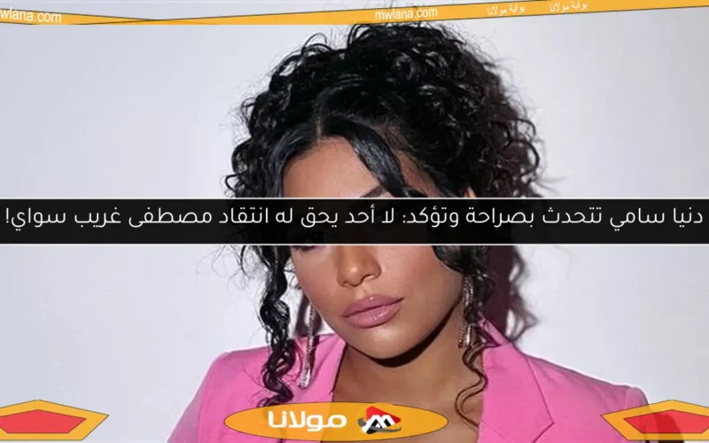 دنيا سامي تتحدث بصراحة وتؤكد: لا أحد يحق له انتقاد مصطفى غريب سواي!