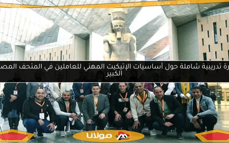 دورة تدريبية شاملة حول أساسيات الإتيكيت المهني للعاملين في المتحف المصري الكبير