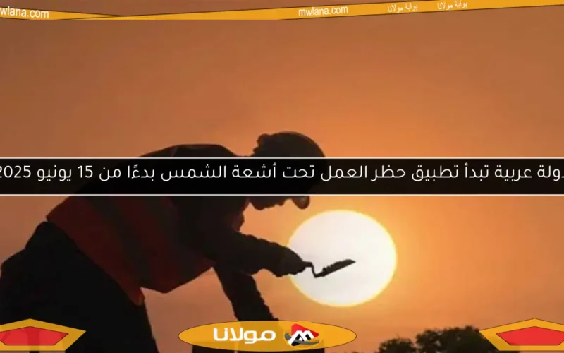 دولة عربية تبدأ تطبيق حظر العمل تحت أشعة الشمس بدءًا من 15 يونيو 2025