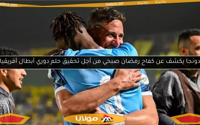 دونجا يكشف عن كفاح رمضان صبحي من أجل تحقيق حلم دوري أبطال أفريقيا