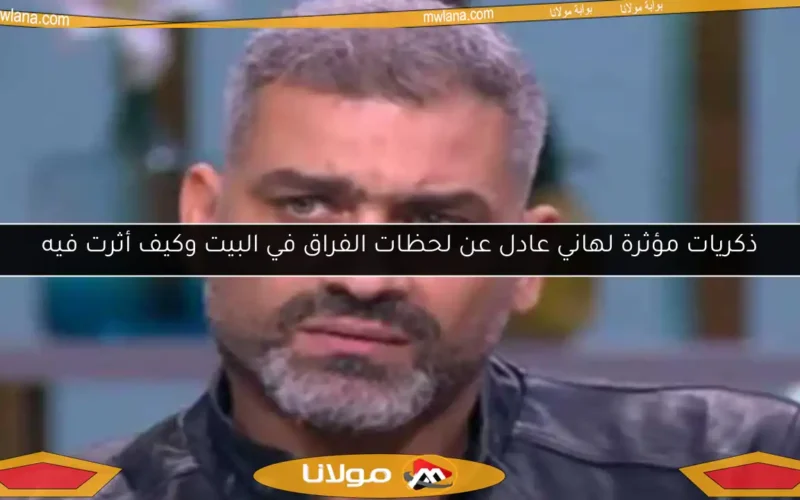 ذكريات مؤثرة لهاني عادل عن لحظات الفراق في البيت وكيف أثرت فيه
