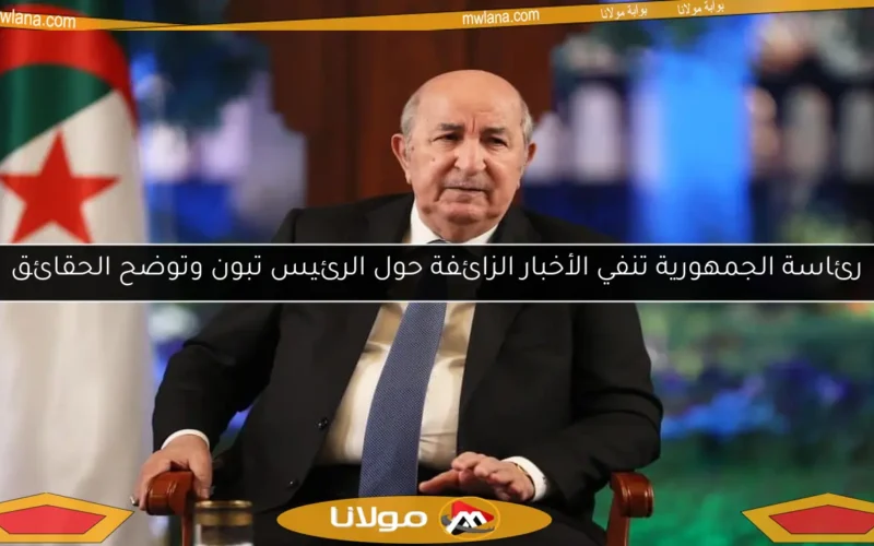 رئاسة الجمهورية تنفي الأخبار الزائفة حول الرئيس تبون وتوضح الحقائق