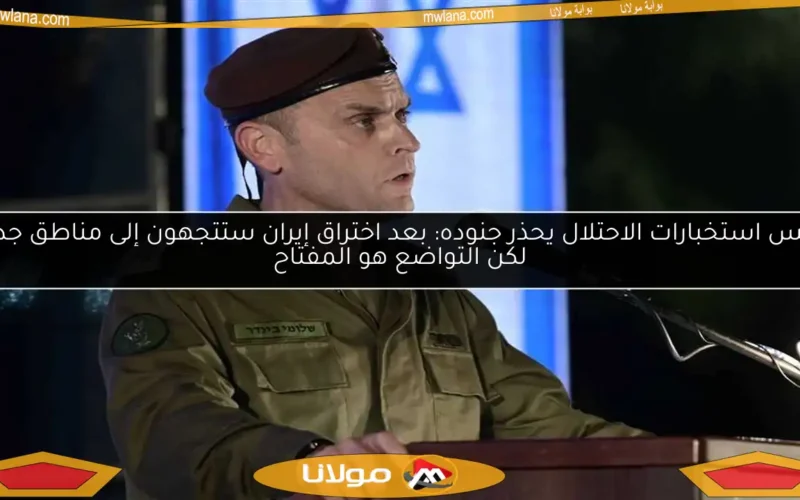 رئيس استخبارات الاحتلال يحذر جنوده: بعد اختراق إيران ستتجهون إلى مناطق جديدة لكن التواضع هو المفتاح