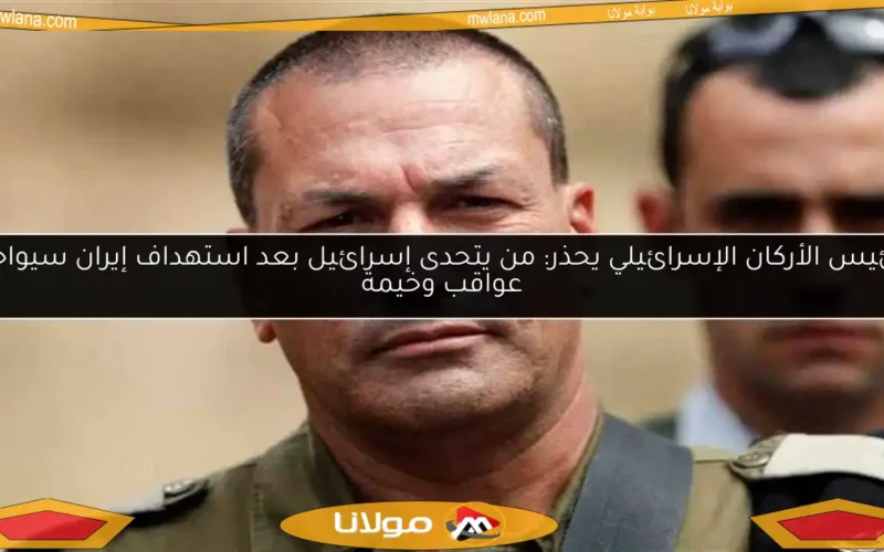 رئيس الأركان الإسرائيلي يحذر: من يتحدى إسرائيل بعد استهداف إيران سيواجه عواقب وخيمة