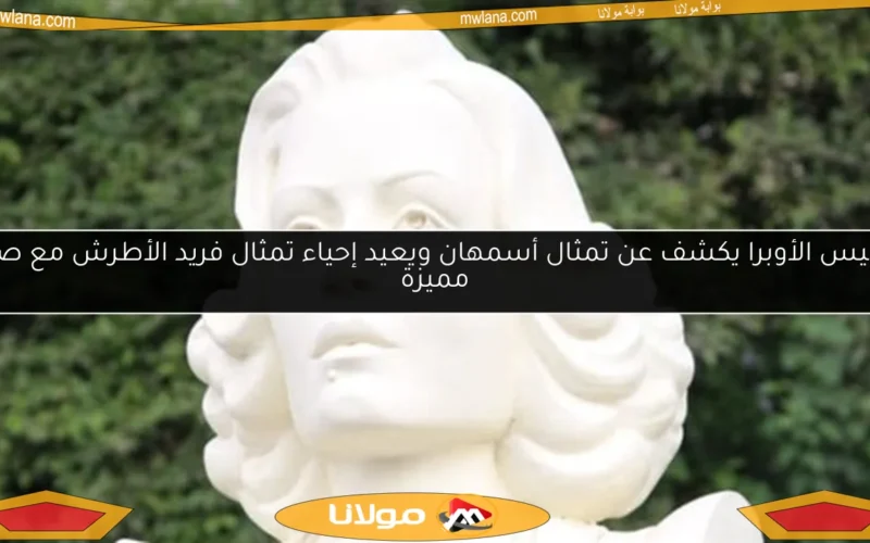 رئيس الأوبرا يكشف عن تمثال أسمهان ويعيد إحياء تمثال فريد الأطرش مع صور مميزة
