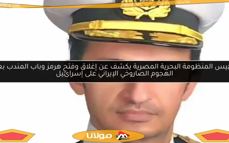 رئيس المنظومة البحرية المصرية يكشف عن إغلاق وفتح هرمز وباب المندب بعد الهجوم الصاروخي الإيراني على إسرائيل