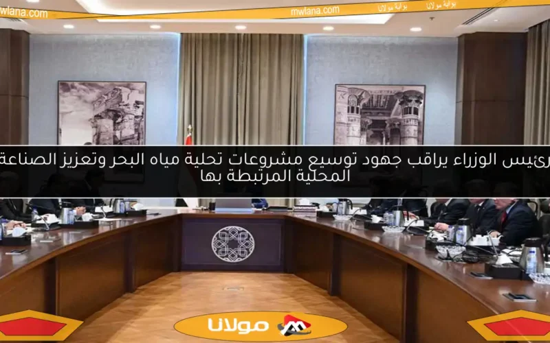 رئيس الوزراء يراقب جهود توسيع مشروعات تحلية مياه البحر وتعزيز الصناعة المحلية المرتبطة بها