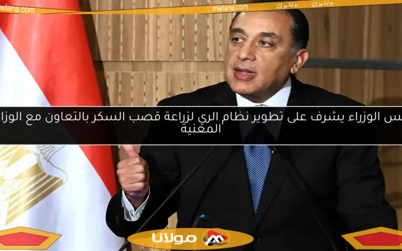 رئيس الوزراء يشرف على تطوير نظام الري لزراعة قصب السكر بالتعاون مع الوزارات المعنية