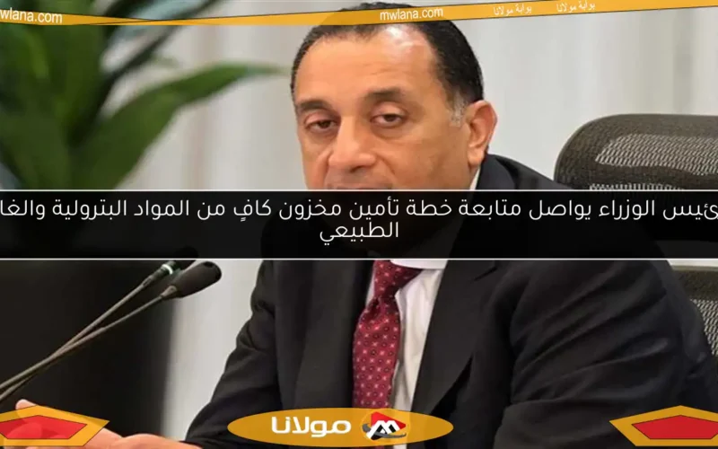 رئيس الوزراء يواصل متابعة خطة تأمين مخزون كافٍ من المواد البترولية والغاز الطبيعي