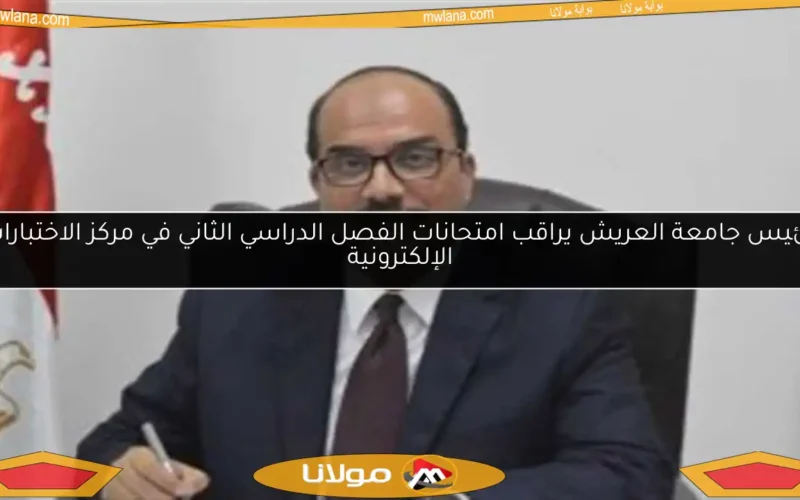 رئيس جامعة العريش يراقب امتحانات الفصل الدراسي الثاني في مركز الاختبارات الإلكترونية