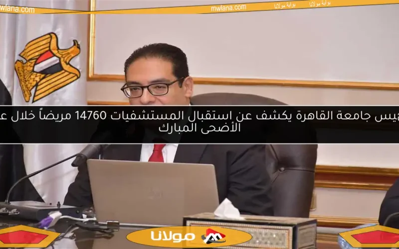 رئيس جامعة القاهرة يكشف عن استقبال المستشفيات 14760 مريضاً خلال عيد الأضحى المبارك