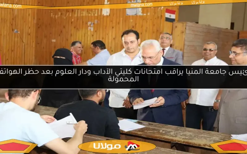 رئيس جامعة المنيا يراقب امتحانات كليتي الآداب ودار العلوم بعد حظر الهواتف المحمولة