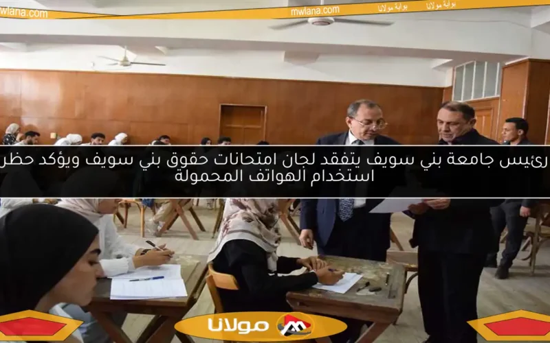 رئيس جامعة بني سويف يتفقد لجان امتحانات حقوق بني سويف ويؤكد حظر استخدام الهواتف المحمولة