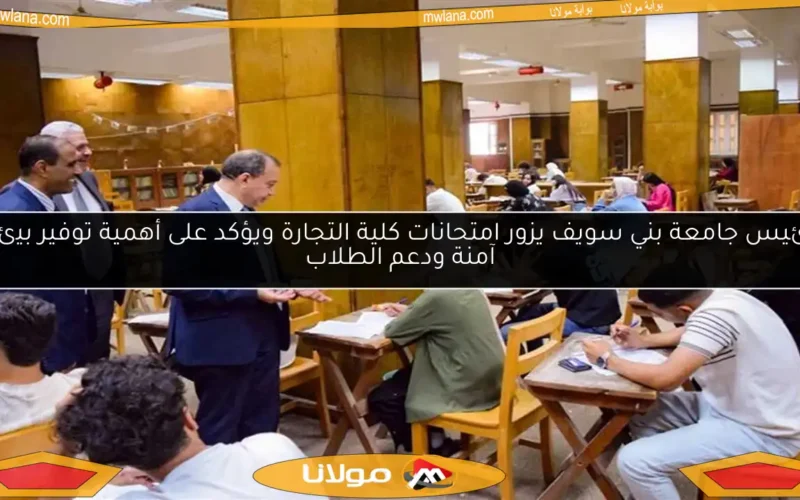 رئيس جامعة بني سويف يزور امتحانات كلية التجارة ويؤكد على أهمية توفير بيئة آمنة ودعم الطلاب