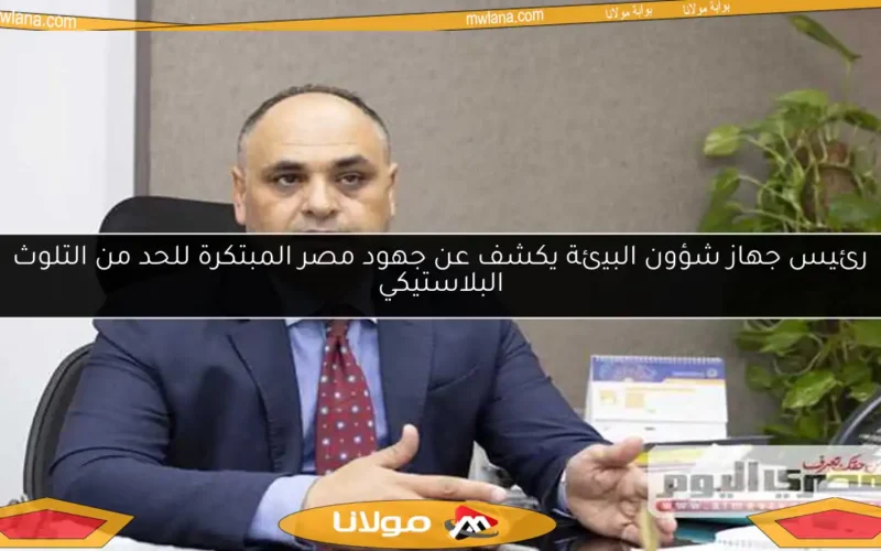 رئيس جهاز شؤون البيئة يكشف عن جهود مصر المبتكرة للحد من التلوث البلاستيكي