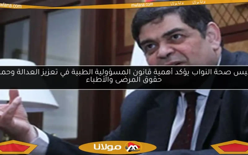رئيس صحة النواب يؤكد أهمية قانون المسؤولية الطبية في تعزيز العدالة وحماية حقوق المرضى والأطباء