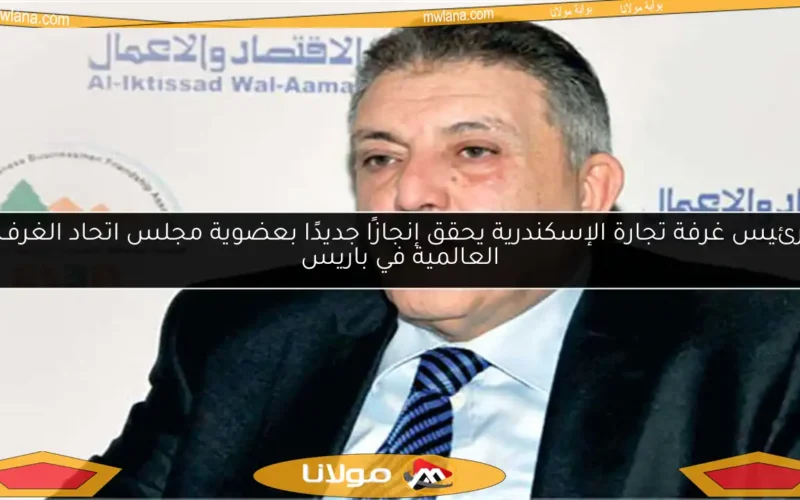 رئيس غرفة تجارة الإسكندرية يحقق إنجازًا جديدًا بعضوية مجلس اتحاد الغرف العالمية في باريس