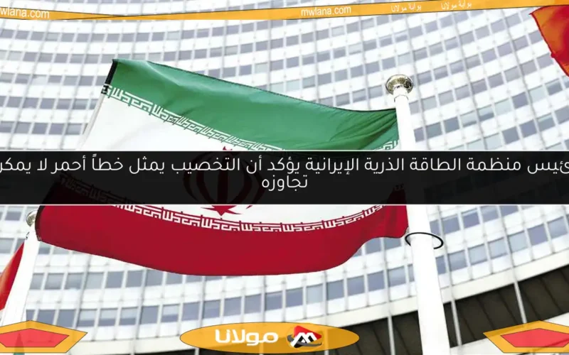 رئيس منظمة الطاقة الذرية الإيرانية يؤكد أن التخصيب يمثل خطاً أحمر لا يمكن تجاوزه