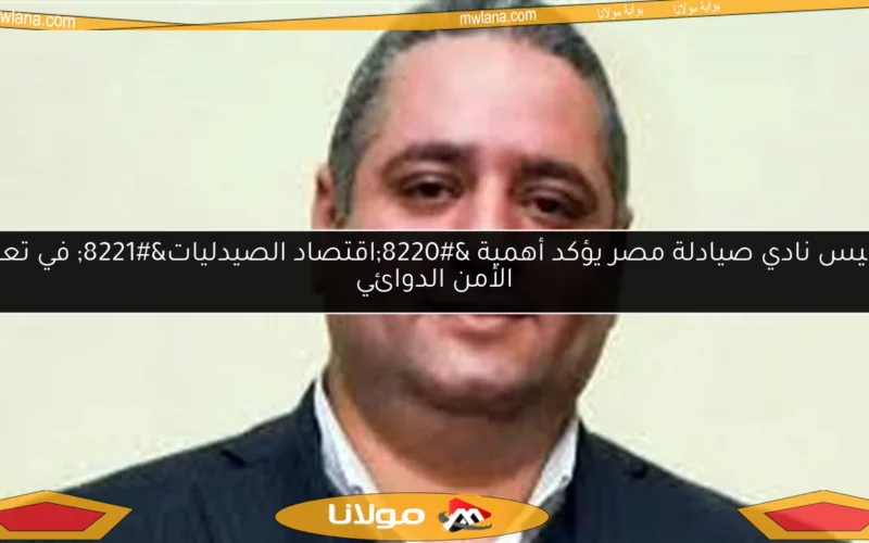 رئيس نادي صيادلة مصر يؤكد أهمية “اقتصاد الصيدليات” في تعزيز الأمن الدوائي