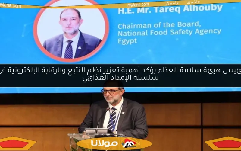 رئيس هيئة سلامة الغذاء يؤكد أهمية تعزيز نظم التتبع والرقابة الإلكترونية في سلسلة الإمداد الغذائي