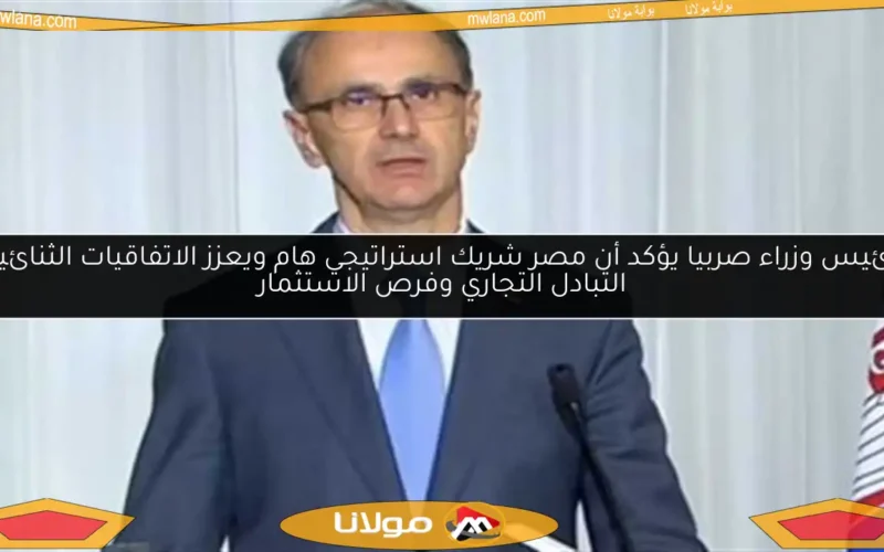 رئيس وزراء صربيا يؤكد أن مصر شريك استراتيجي هام ويعزز الاتفاقيات الثنائية التبادل التجاري وفرص الاستثمار