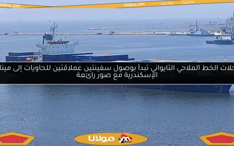 رحلات الخط الملاحي التايواني تبدأ بوصول سفينتين عملاقتين للحاويات إلى ميناء الإسكندرية مع صور رائعة