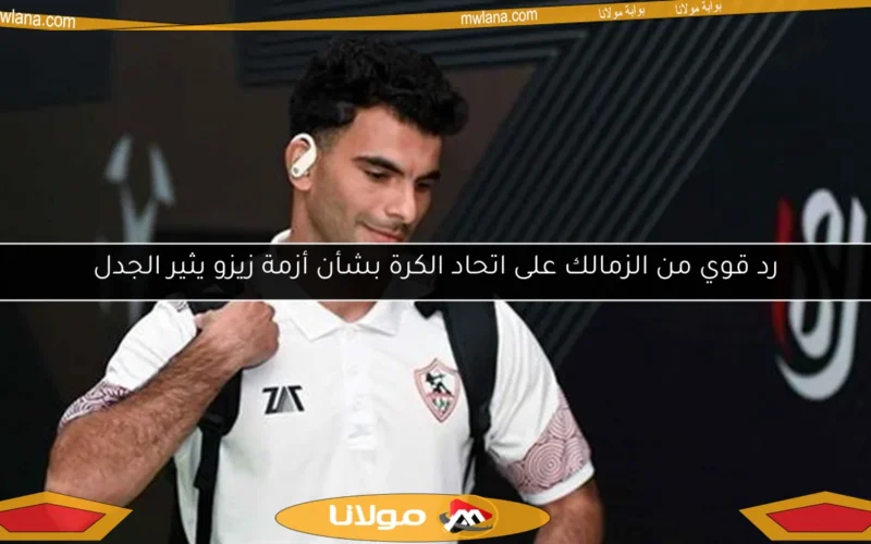 رد قوي من الزمالك على اتحاد الكرة بشأن أزمة زيزو يثير الجدل