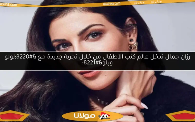 رزان جمال تدخل عالم كتب الأطفال من خلال تجربة جديدة مع “لولو وبلو”