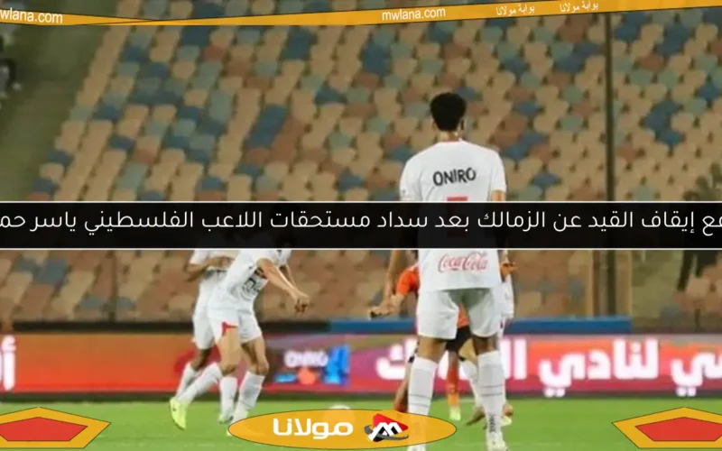 رفع إيقاف القيد عن الزمالك بعد سداد مستحقات اللاعب الفلسطيني ياسر حمد