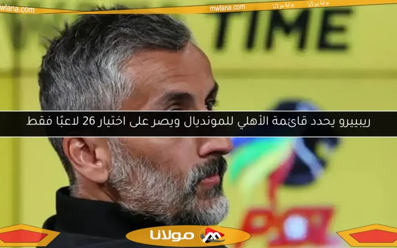 ريبييرو يحدد قائمة الأهلي للمونديال ويصر على اختيار 26 لاعبًا فقط