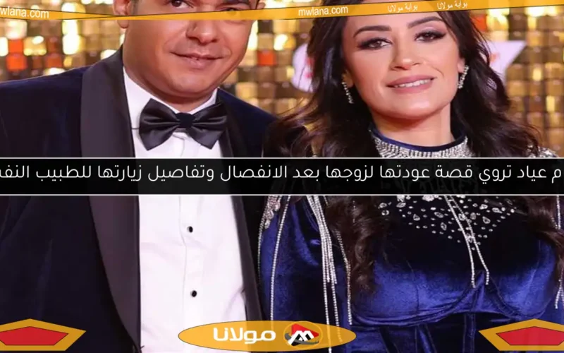 ريهام عياد تروي قصة عودتها لزوجها بعد الانفصال وتفاصيل زيارتها للطبيب النفسي
