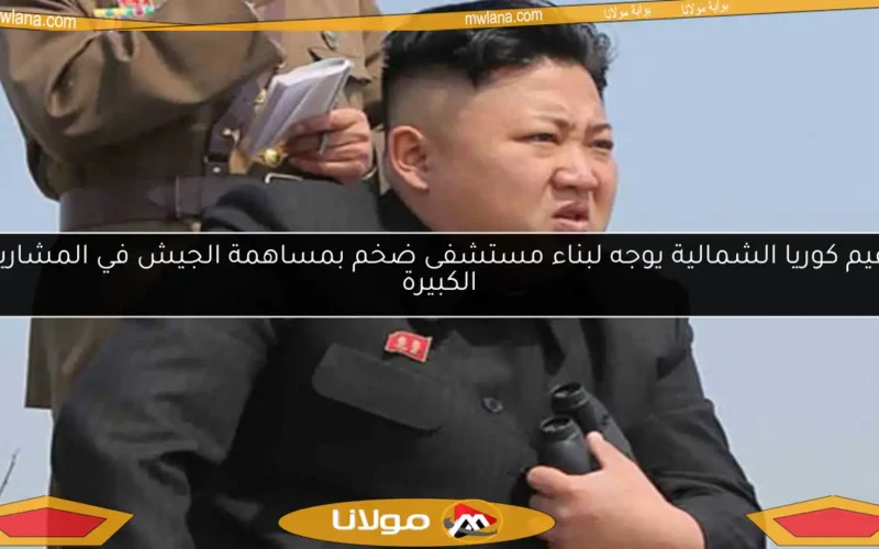 زعيم كوريا الشمالية يوجه لبناء مستشفى ضخم بمساهمة الجيش في المشاريع الكبيرة