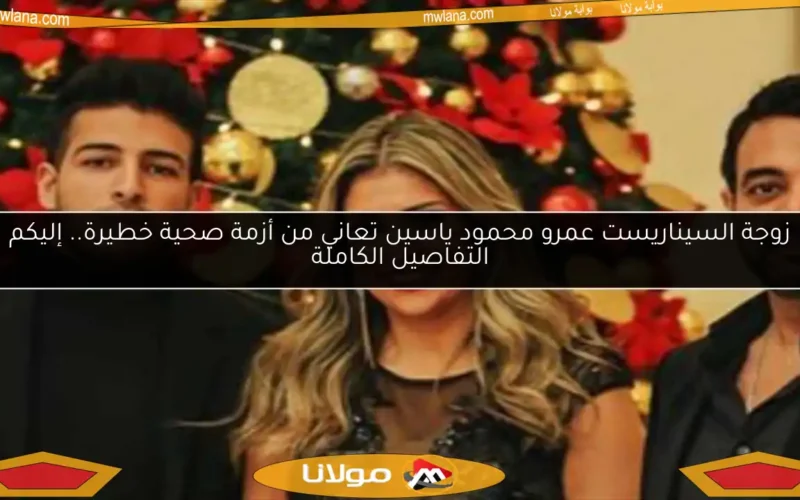 زوجة السيناريست عمرو محمود ياسين تعاني من أزمة صحية خطيرة.. إليكم التفاصيل الكاملة