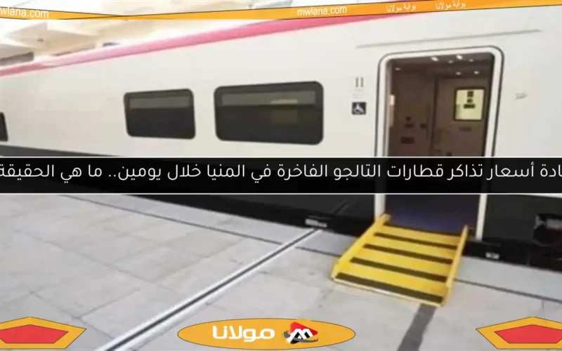زيادة أسعار تذاكر قطارات التالجو الفاخرة في المنيا خلال يومين.. ما هي الحقيقة؟