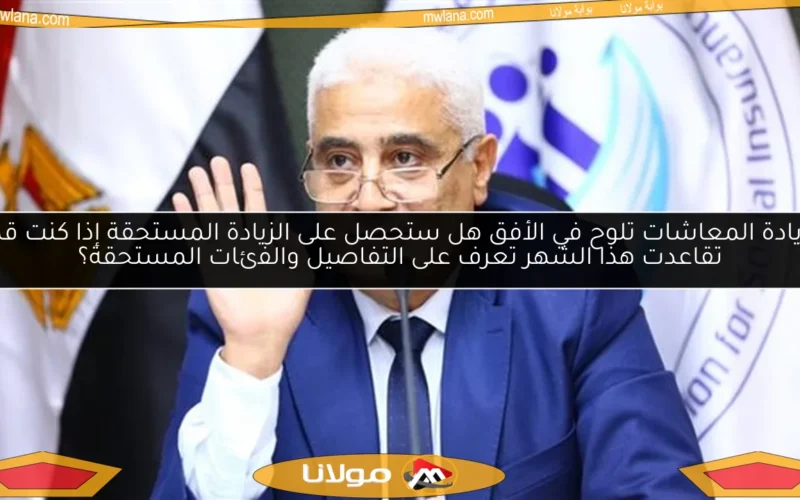 زيادة المعاشات تلوح في الأفق هل ستحصل على الزيادة المستحقة إذا كنت قد تقاعدت هذا الشهر تعرف على التفاصيل والفئات المستحقة؟