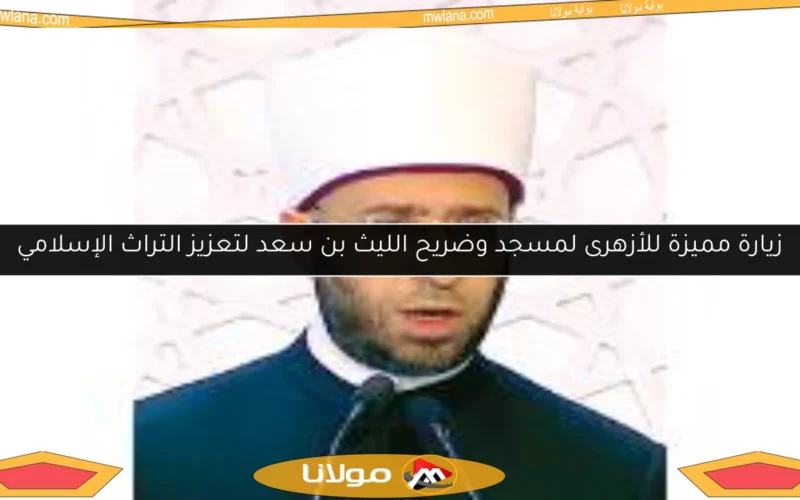 زيارة مميزة للأزهرى لمسجد وضريح الليث بن سعد لتعزيز التراث الإسلامي