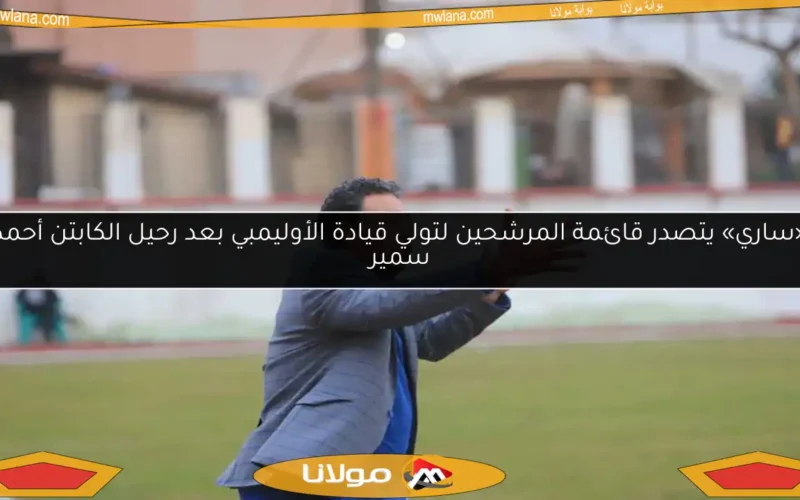 «ساري» يتصدر قائمة المرشحين لتولي قيادة الأوليمبي بعد رحيل الكابتن أحمد سمير