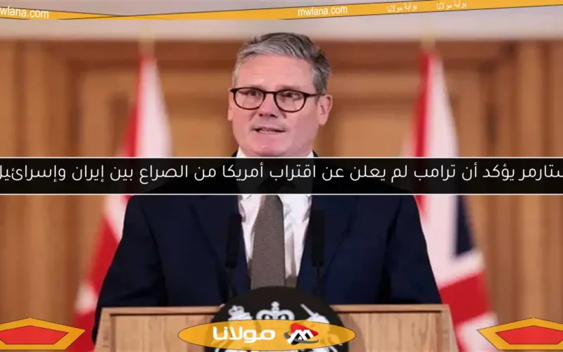 ستارمر يؤكد أن ترامب لم يعلن عن اقتراب أمريكا من الصراع بين إيران وإسرائيل