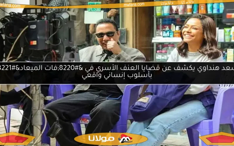 سعد هنداوي يكشف عن قضايا العنف الأسري في “فات الميعاد” بأسلوب إنساني واقعي