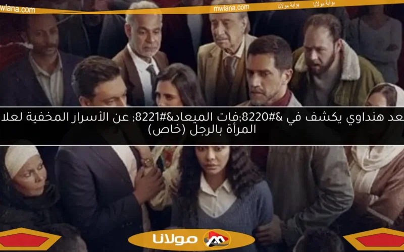 سعد هنداوي يكشف في “فات الميعاد” عن الأسرار المخفية لعلاقة المرأة بالرجل (خاص)