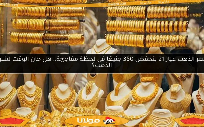 سعر الذهب عيار 21 ينخفض 350 جنيهًا في لحظة مفاجئة.. هل حان الوقت لشراء الذهب؟