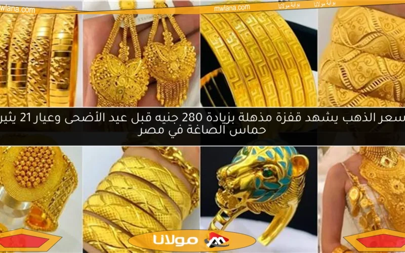 سعر الذهب يشهد قفزة مذهلة بزيادة 280 جنيه قبل عيد الأضحى وعيار 21 يثير حماس الصاغة في مصر