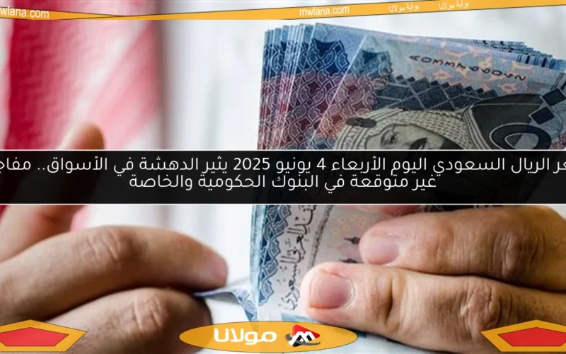 سعر الريال السعودي اليوم الأربعاء 4 يونيو 2025 يثير الدهشة في الأسواق.. مفاجآت غير متوقعة في البنوك الحكومية والخاصة
