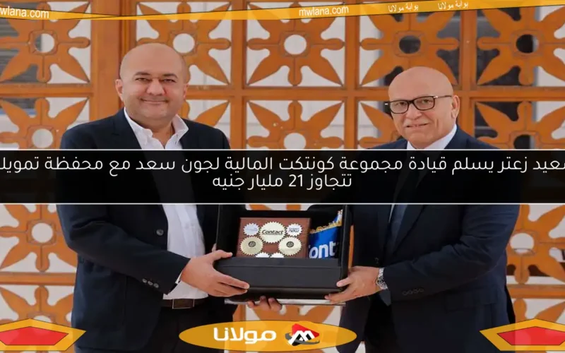 سعيد زعتر يسلم قيادة مجموعة كونتكت المالية لجون سعد مع محفظة تمويلية تتجاوز 21 مليار جنيه