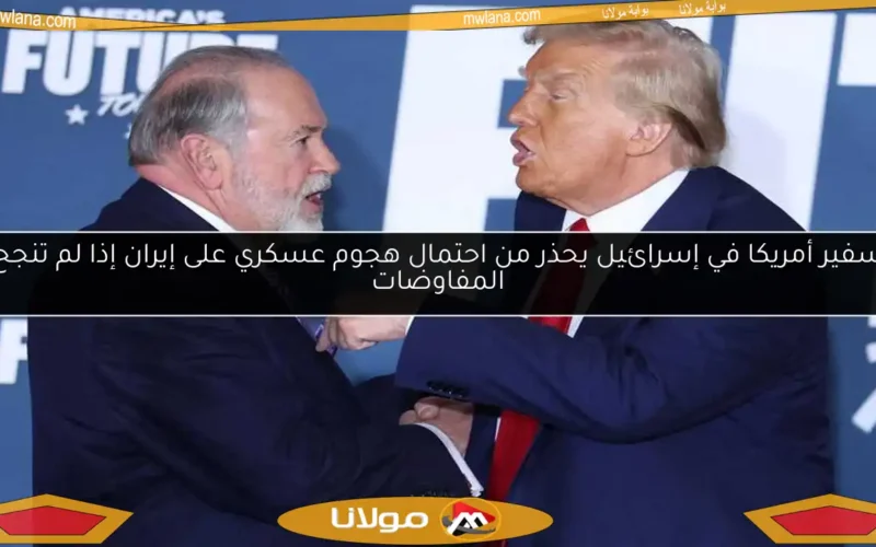 سفير أمريكا في إسرائيل يحذر من احتمال هجوم عسكري على إيران إذا لم تنجح المفاوضات