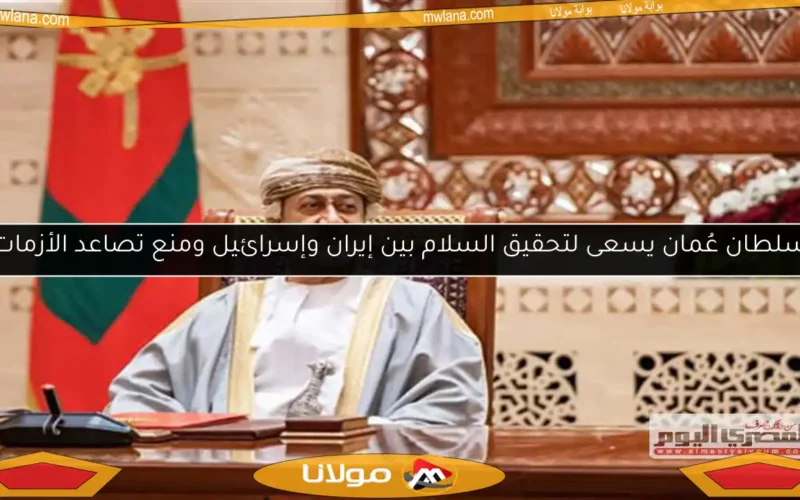 سلطان عُمان يسعى لتحقيق السلام بين إيران وإسرائيل ومنع تصاعد الأزمات