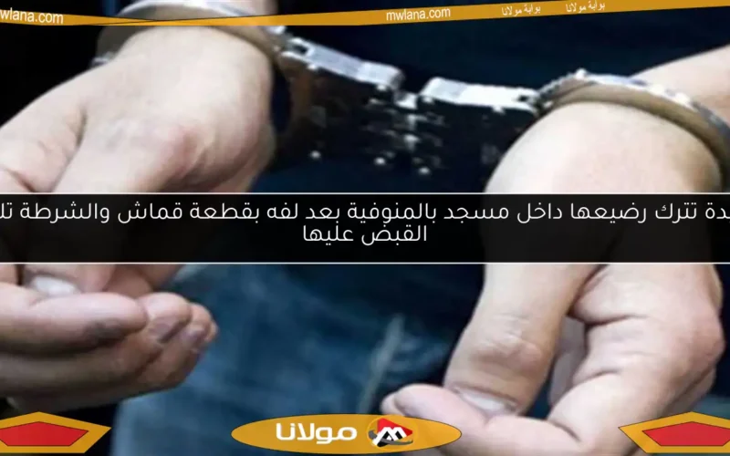 سيدة تترك رضيعها داخل مسجد بالمنوفية بعد لفه بقطعة قماش والشرطة تلقي القبض عليها