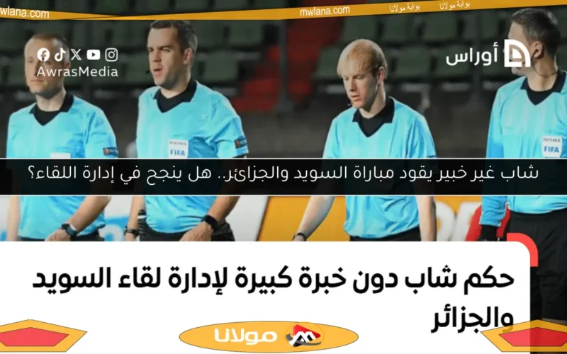 شاب غير خبير يقود مباراة السويد والجزائر.. هل ينجح في إدارة اللقاء؟